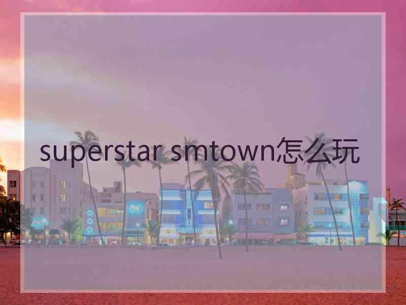 superstar smtown怎么玩