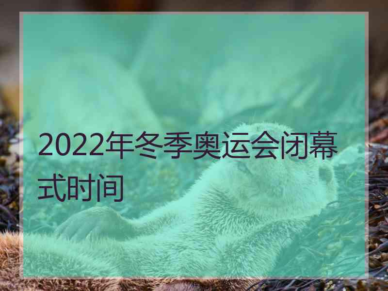 2022年冬季奥运会闭幕式时间