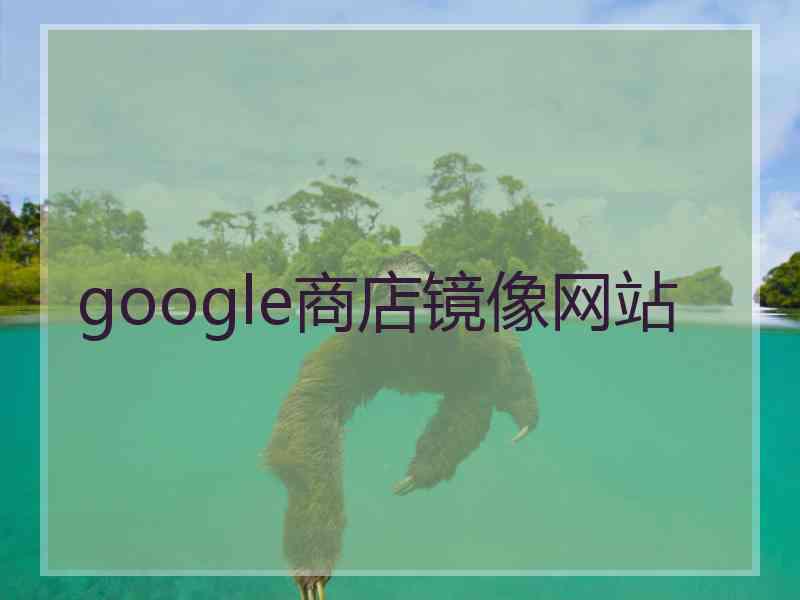 google商店镜像网站