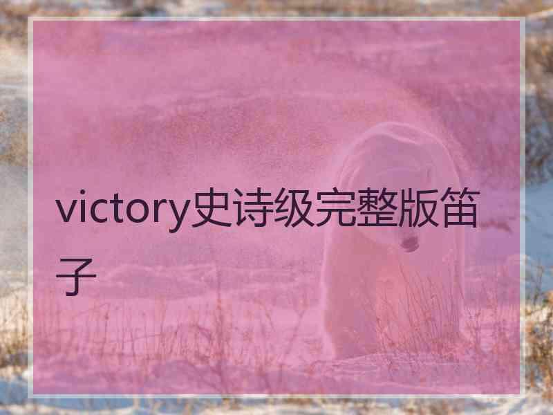 victory史诗级完整版笛子