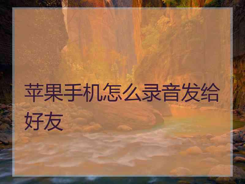 苹果手机怎么录音发给好友