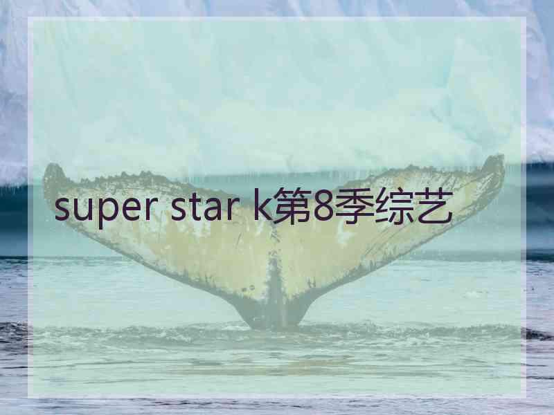 super star k第8季综艺