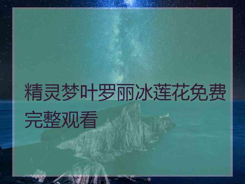 精灵梦叶罗丽冰莲花免费完整观看