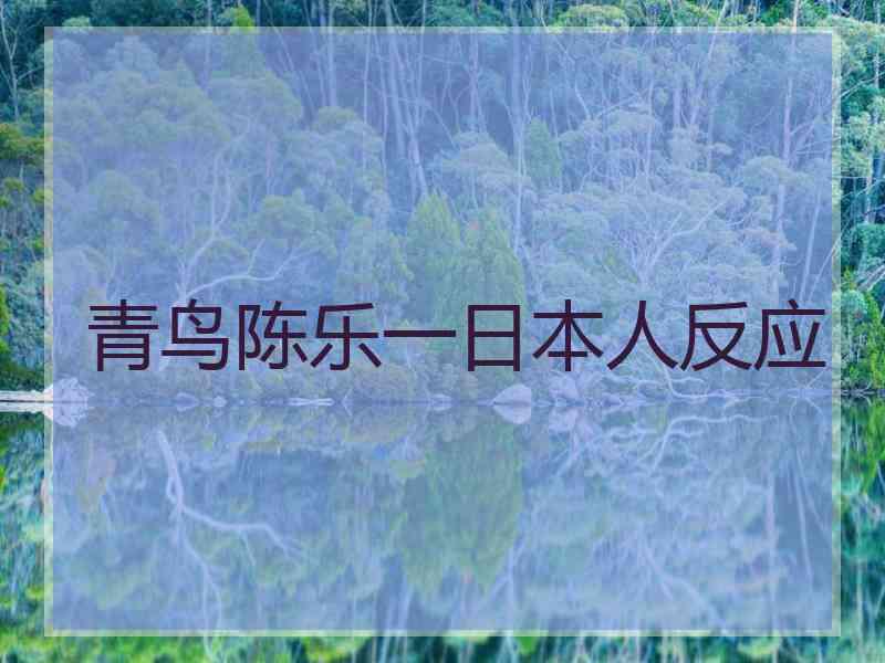 青鸟陈乐一日本人反应