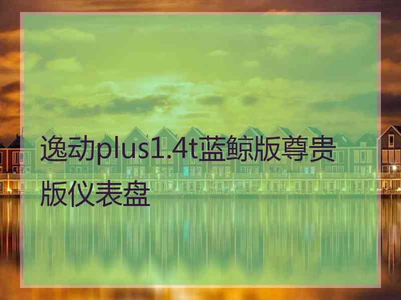 逸动plus1.4t蓝鲸版尊贵版仪表盘