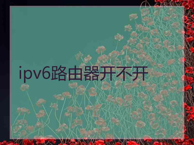 ipv6路由器开不开