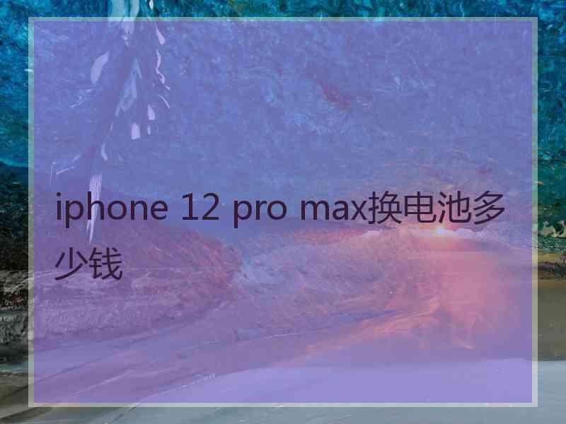 iphone 12 pro max换电池多少钱