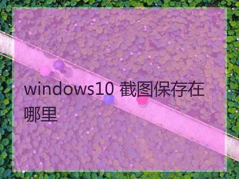 windows10 截图保存在哪里