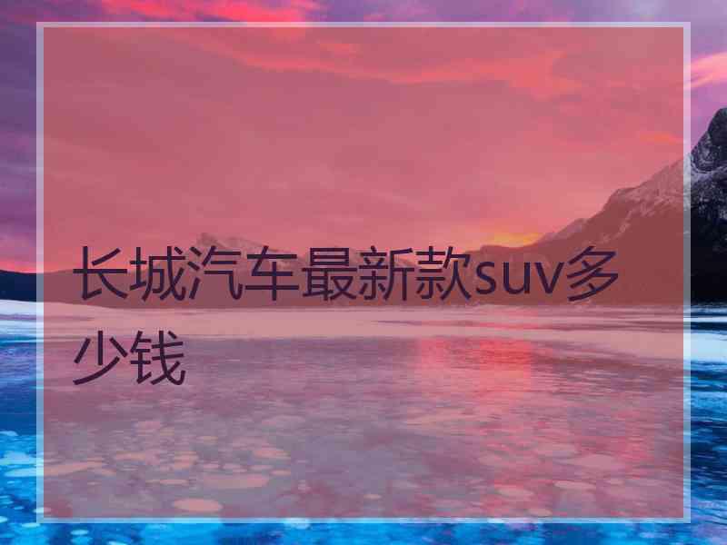 长城汽车最新款suv多少钱