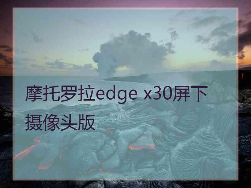 摩托罗拉edge x30屏下摄像头版