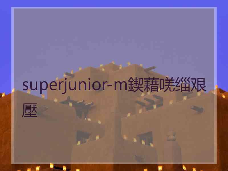 superjunior-m鍥藉唴缁艰壓