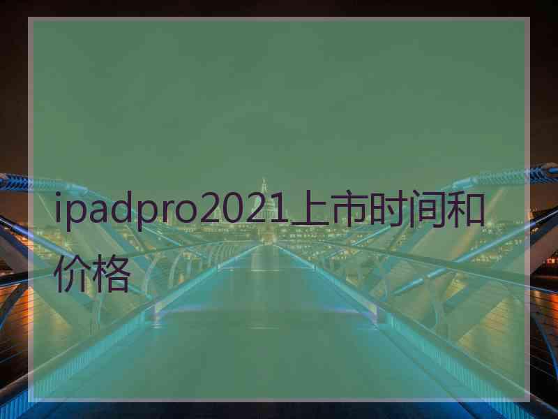 ipadpro2021上市时间和价格