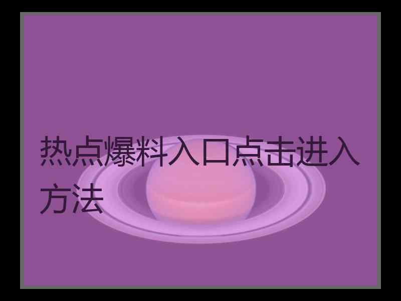 热点爆料入口点击进入方法