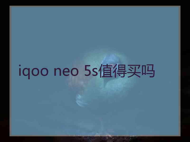 iqoo neo 5s值得买吗