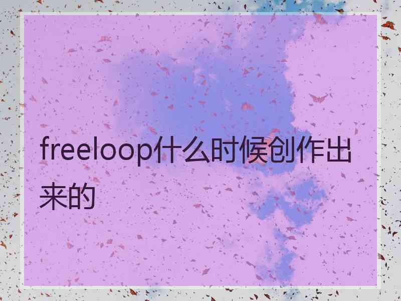 freeloop什么时候创作出来的