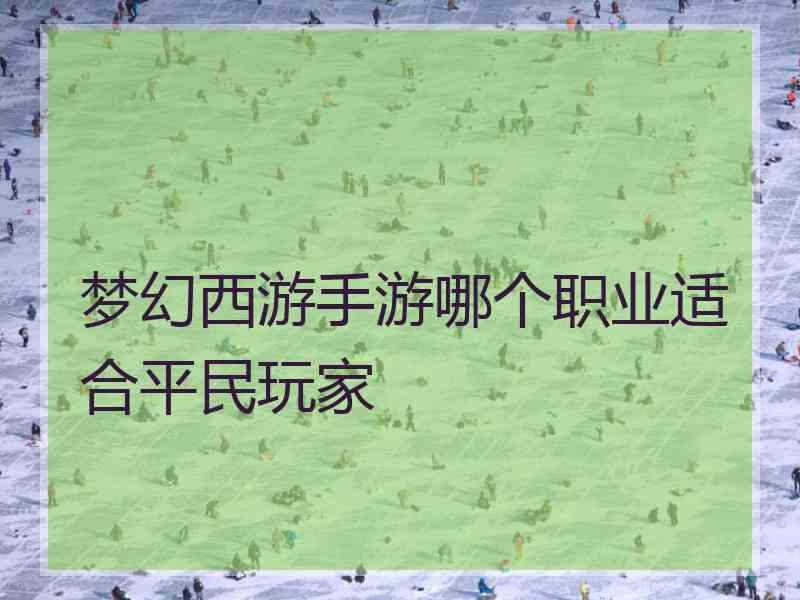 梦幻西游手游哪个职业适合平民玩家