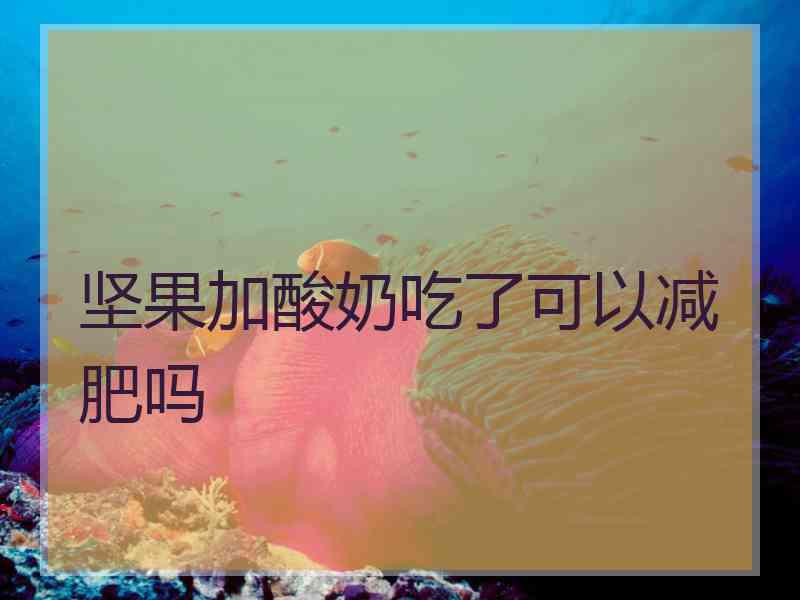 坚果加酸奶吃了可以减肥吗