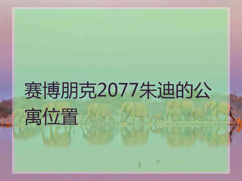 赛博朋克2077朱迪的公寓位置