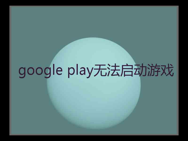 google play无法启动游戏