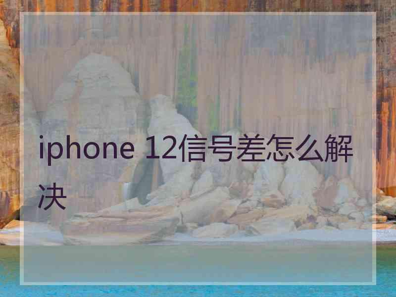 iphone 12信号差怎么解决