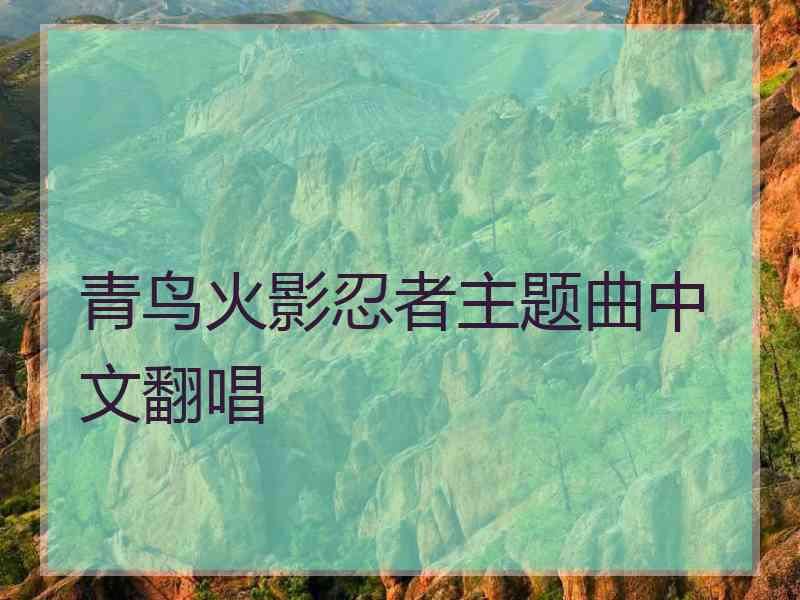 青鸟火影忍者主题曲中文翻唱