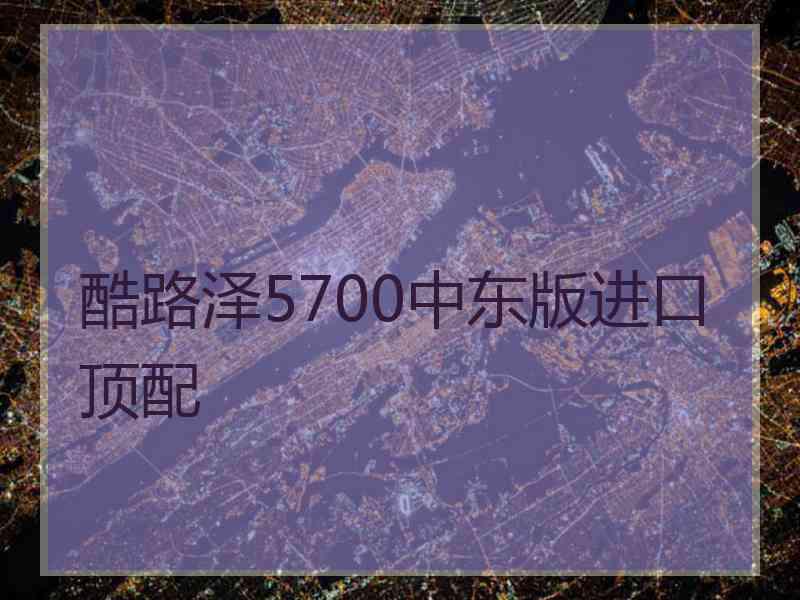 酷路泽5700中东版进口顶配