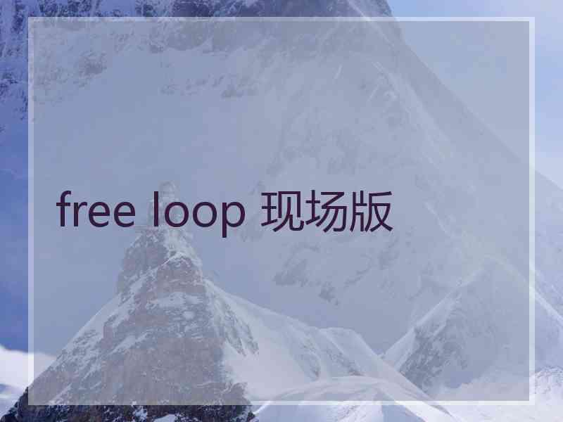 free loop 现场版