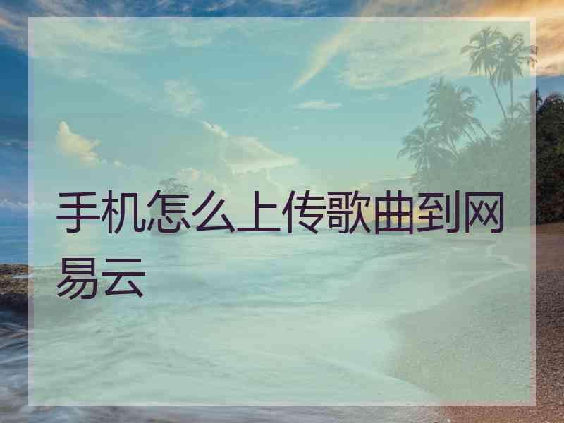 手机怎么上传歌曲到网易云