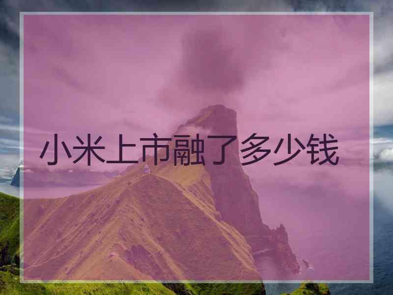 小米上市融了多少钱