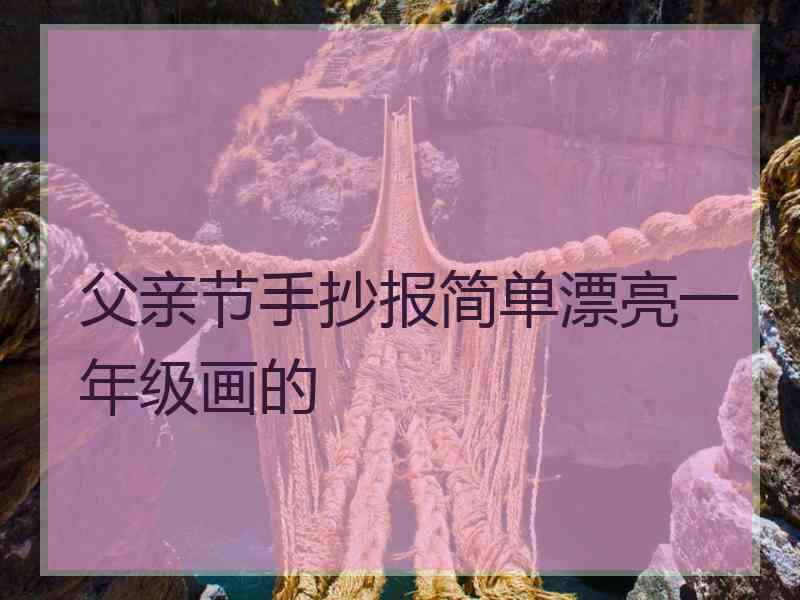 父亲节手抄报简单漂亮一年级画的