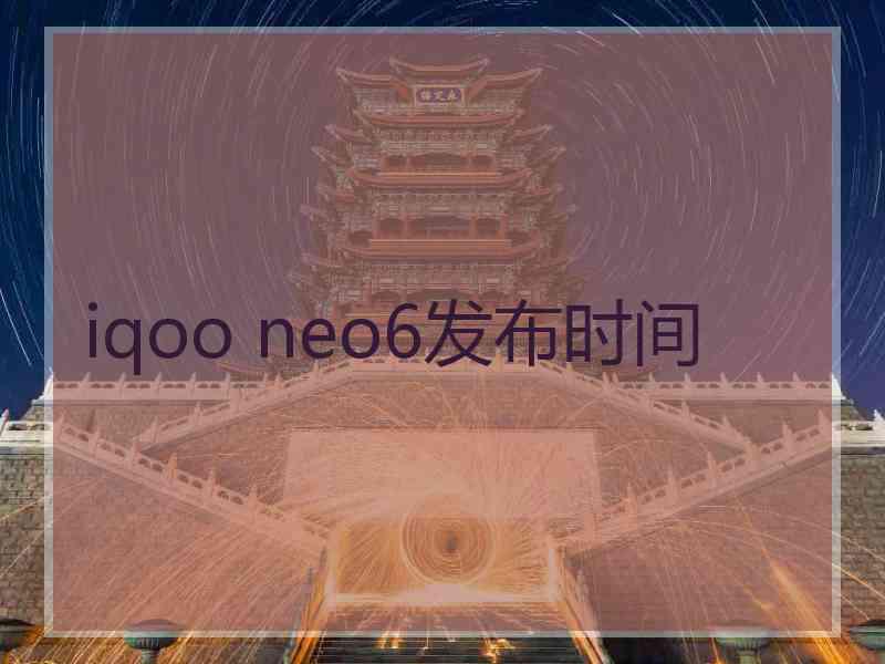 iqoo neo6发布时间