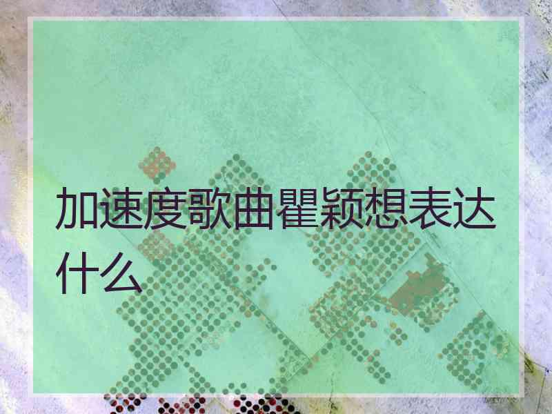 加速度歌曲瞿颖想表达什么