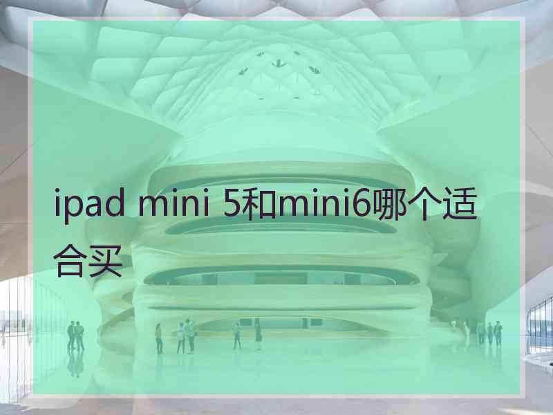 ipad mini 5和mini6哪个适合买