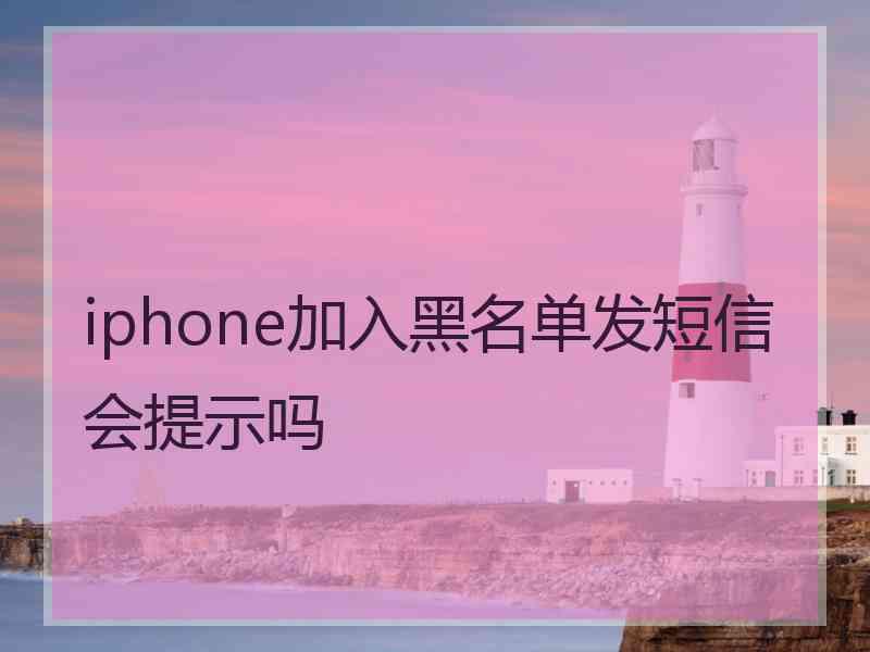 iphone加入黑名单发短信会提示吗