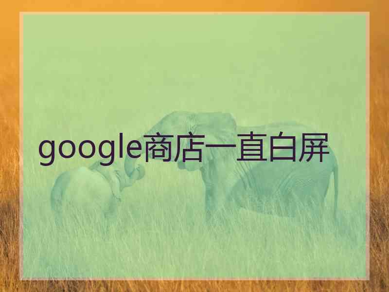 google商店一直白屏