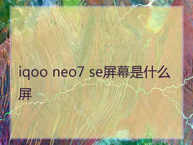 iqoo neo7 se屏幕是什么屏