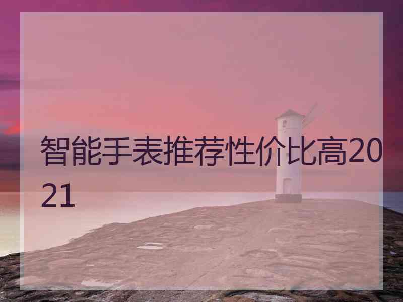 智能手表推荐性价比高2021