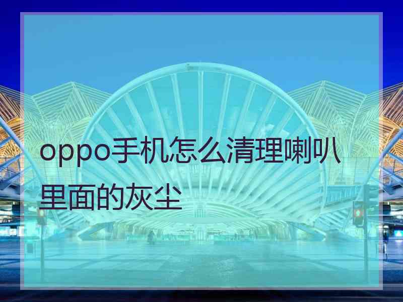 oppo手机怎么清理喇叭里面的灰尘