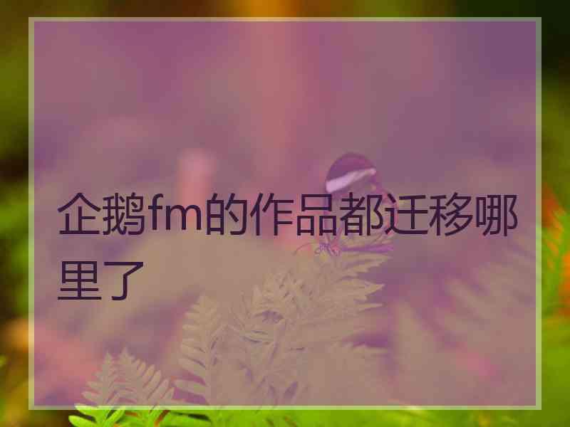 企鹅fm的作品都迁移哪里了