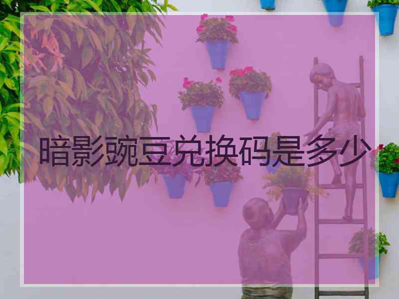 暗影豌豆兑换码是多少