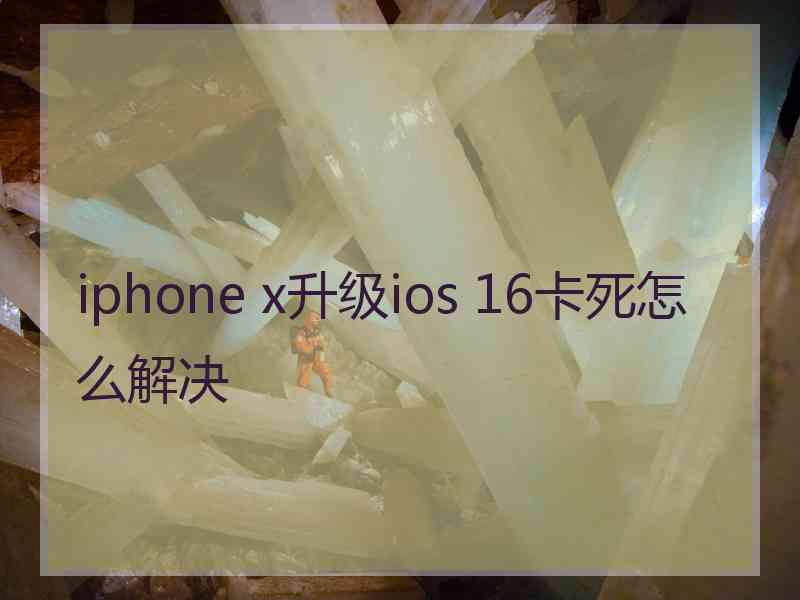 iphone x升级ios 16卡死怎么解决