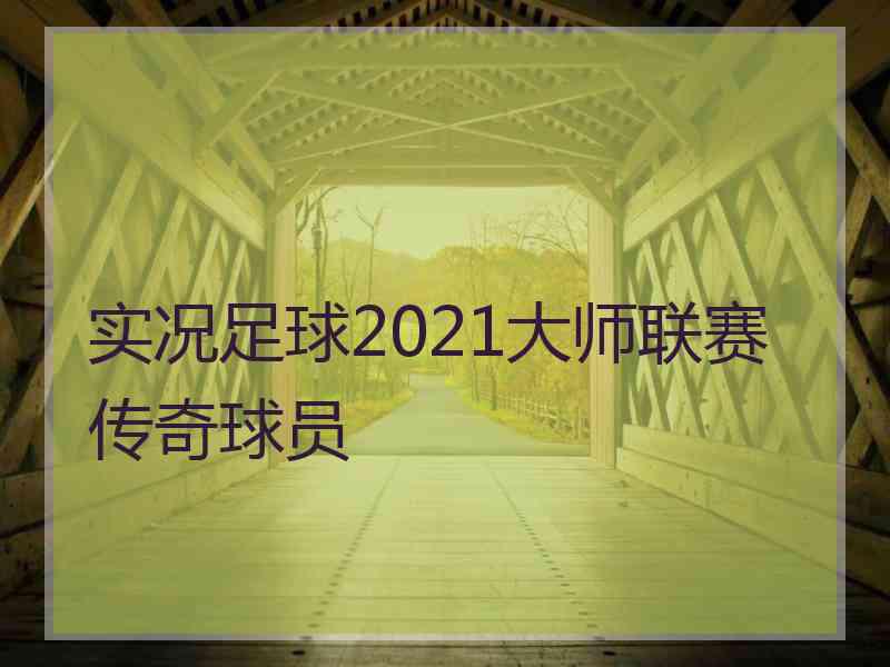 实况足球2021大师联赛传奇球员