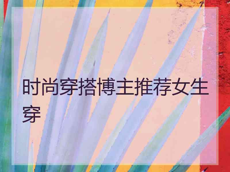 时尚穿搭博主推荐女生穿