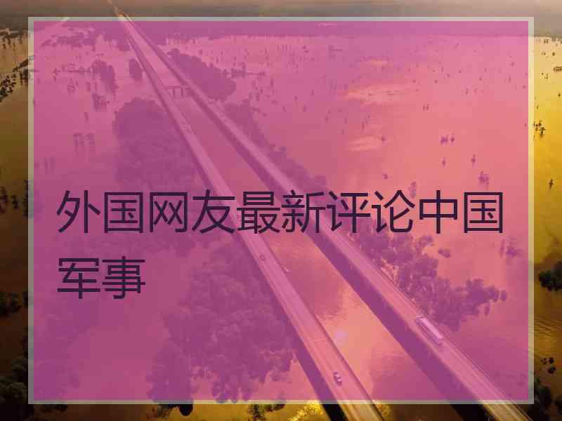 外国网友最新评论中国军事