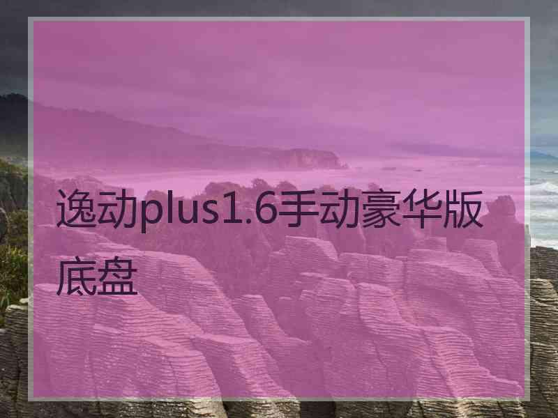 逸动plus1.6手动豪华版底盘