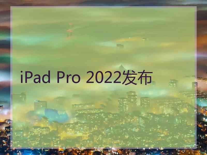 iPad Pro 2022发布