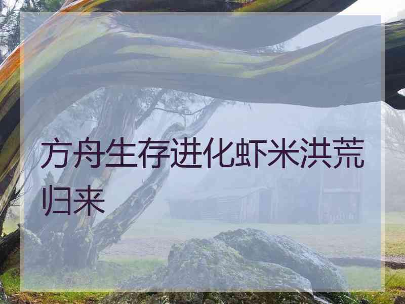 方舟生存进化虾米洪荒归来