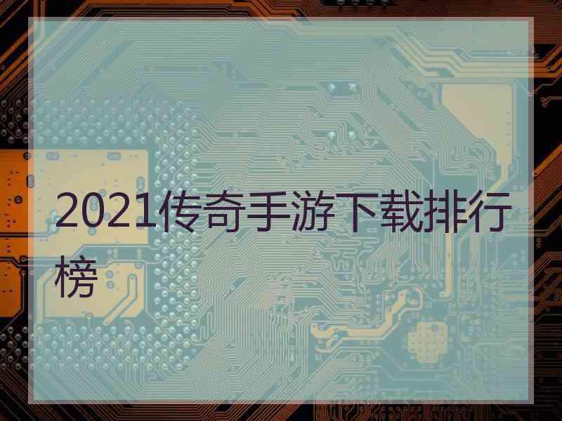 2021传奇手游下载排行榜