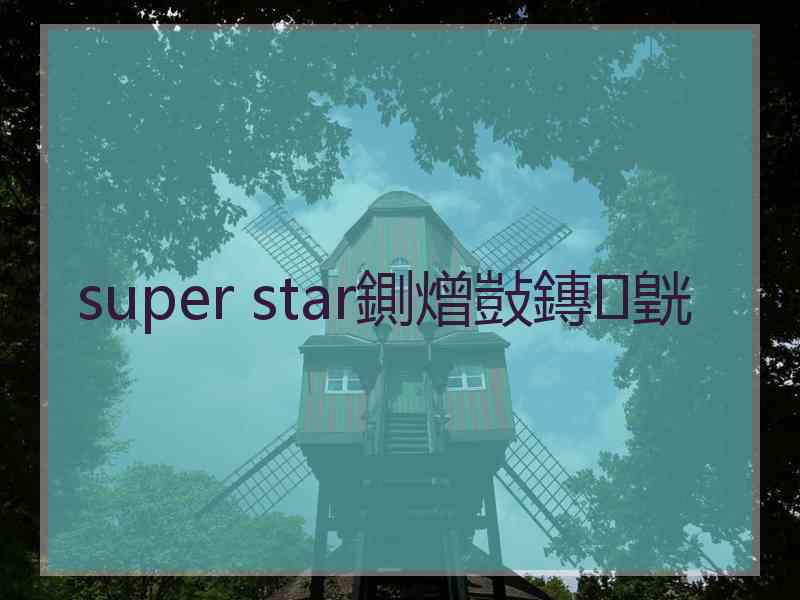 super star鍘熷敱鏄皝