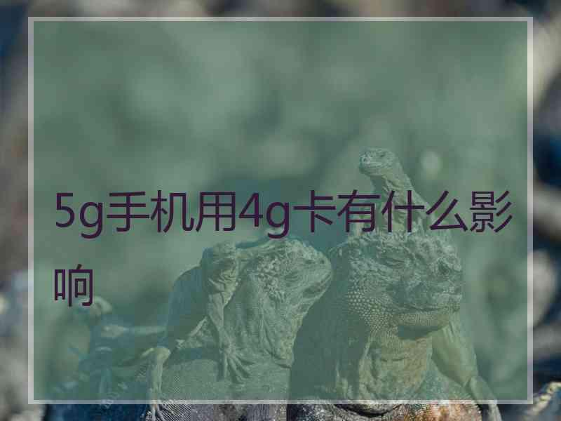 5g手机用4g卡有什么影响